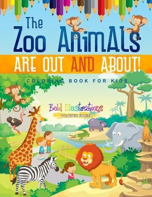 The Zoo Animals Are Out And About! Coloring Book For Kids by Illustrations, Bold