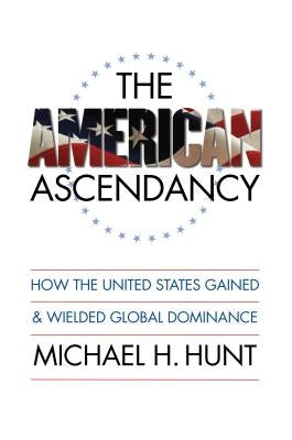 The American Ascendancy: How the United States Gained and Wielded Global Dominance by Hunt, Michael H.