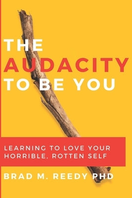 The Audacity to Be You: Learning to Love Your Horrible, Rotten Self by Gill, Jd