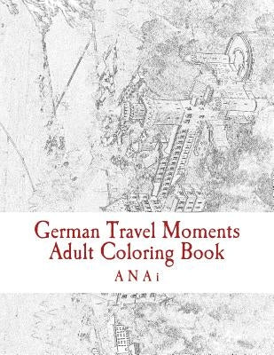 German Travel Moments Adult Coloring Book: Color Highlights in Germany by Anai