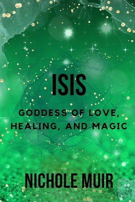 Isis: Goddess of Love, Healing, and Magic by Muir, Nichole