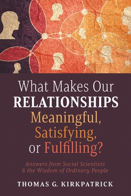 What Makes Our Relationships Meaningful, Satisfying, or Fulfilling? by Kirkpatrick, Thomas G.