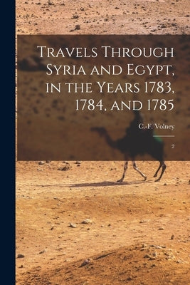 Travels Through Syria and Egypt, in the Years 1783, 1784, and 1785: 2 by Volney, C-F 1757-1820
