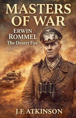 Masters of War: Erwin Rommel, The Desert Fox by Atkinson, J. F.