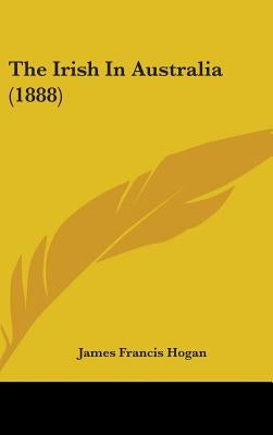 The Irish In Australia (1888) by Hogan, James Francis