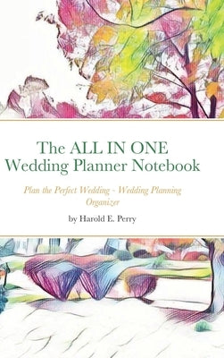 The ALL IN ONE Wedding Planner Notebook: Plan the Perfect Wedding - Wedding Planning Organizer by Perry, Harold E.