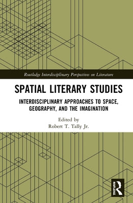 Spatial Literary Studies: Interdisciplinary Approaches to Space, Geography, and the Imagination by Tally, Robert T., Jr.