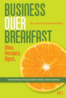 Business Over Breakfast Vol. 1: Fresh thinking to help you build a healthy, vibrant business by James, Bree