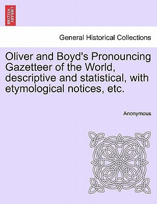 Oliver and Boyd's Pronouncing Gazetteer of the World, descriptive and statistical, with etymological notices, etc. by Anonymous