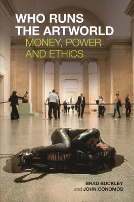 Who Runs the Artworld: Money, Power and Ethics by Buckley, Brad