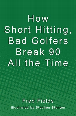 How Short Hitting, Bad Golfers Break 90 All the Time by Stanton, Stephen
