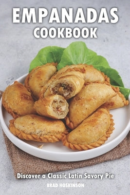 Empanadas Cookbook: Discover a Classic Latin Savory Pie by Hoskinson, Brad