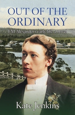 Out of the Ordinary: FM Alexander's early life: a novel by Jenkins, Kate