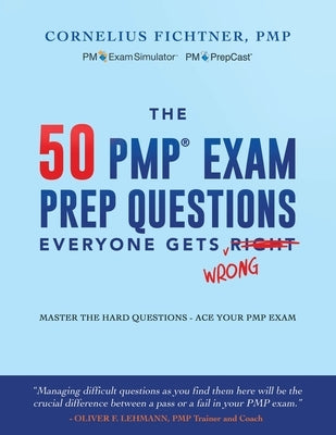 The 50 PMP Exam Prep Questions Everyone Gets Wrong: Master The Hard Questions - Ace Your PMP Exam by Fichtner, Cornelius