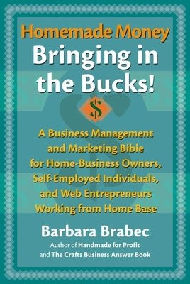 Homemade Money: Bringing in the Bucks: A Business Management and Marketing Bible for Home-Business Owners, Self-Employed Individuals, and Web Entrepre by Brabec, Barbara