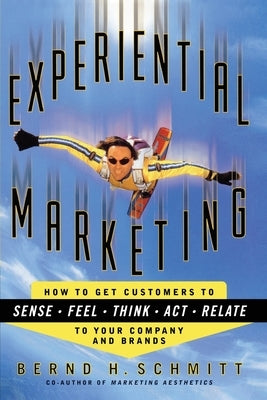 Experiential Marketing: How to Get Customers to Sense, Feel, Think, Act, R by Schmitt, Bernd H.