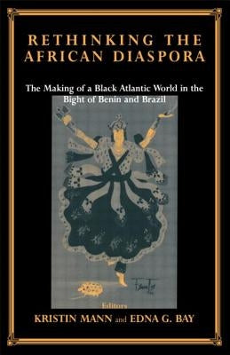 Rethinking the African Diaspora: The Making of a Black Atlantic World in the Bight of Benin and Brazil by Bay, Edna G.