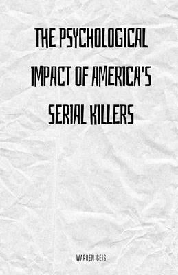 The Psychological Impact of America's Serial Killers by Geis, Warren