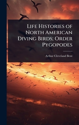 Life Histories of North American Diving Birds; Order Pygopodes by Bent, Arthur Cleveland