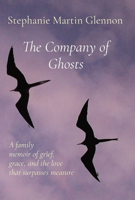 The Company of Ghosts: A family memoir of grief, grace, and the love that surpasses measure by Glennon, Stephanie Martin