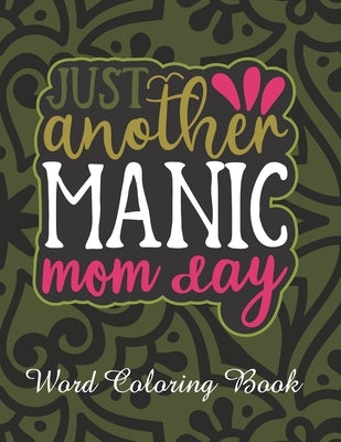 Just Another Manic Mom Day: Word Coloring Book: Mothers Day Word Coloring Book for Good Vibes, 8.5" X11" 101 Pages, 49 Beautiful Unique Designs by Publication, Downtown