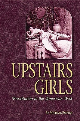 Upstairs Girls: Prostitution in the American West by Rutter, Michael