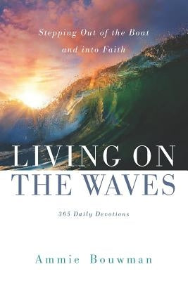 Living on the Waves: Stepping Out of the Boat and Into Faith by Bouwman, Ammie