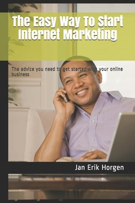 The Easy Way To Start Internet Marketing: The advice you need to get started with your online business by Horgen, Jan Erik