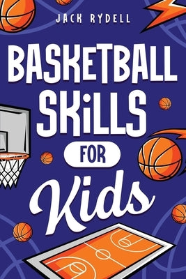 Basketball Skills for Kids: Master Dribbling, Defense, Passing, Scoring, Teamwork, and More! by Rydell, Jack