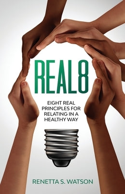 Real8: Eight Real Principles For Relating In A Healthy Way by Watson, Renetta S.