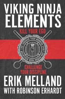 Viking Ninja Elements: Kill Your Ego, Challenge Your Discipline by Melland, Erik