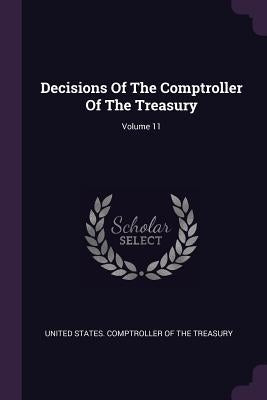 Decisions Of The Comptroller Of The Treasury; Volume 11 by United States Comptroller of the Treasu
