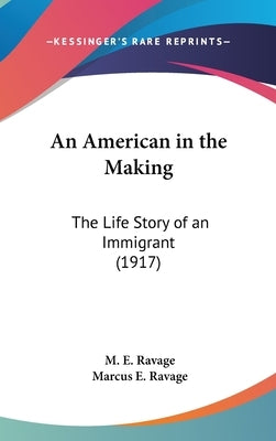 An American in the Making: The Life Story of an Immigrant (1917) by Ravage, M. E.