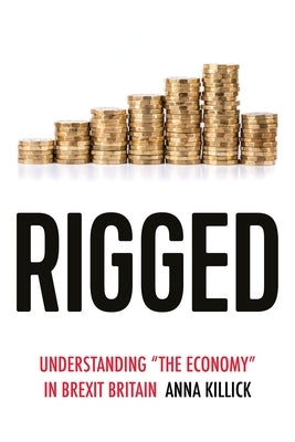 Rigged: Understanding 'The Economy' in Brexit Britain by Killick, Anna