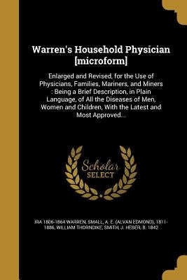 Warren's Household Physician [microform]: Enlarged and Revised, for the Use of Physicians, Families, Mariners, and Miners: Being a Brief Description, by Warren, Ira 1806-1864