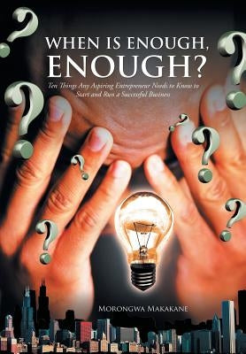 When Is Enough, Enough?: Ten Things Any Aspiring Entrepreneur Needs to Know to Start and Run a Successful Business by Makakane, Morongwa