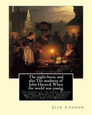 The night-born, and also The madness of John Harned, When the world was young,: The benefit of the doubt, Winged blackmail, Bunches of knuckles, War, by London, Jack