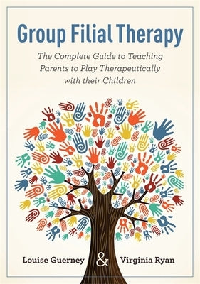 Group Filial Therapy: The Complete Guide to Teaching Parents to Play Therapeutically with Their Children by Guerney, Louise