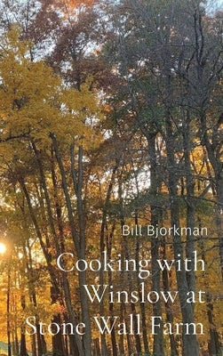 Cooking with Winslow at Stone Wall Farm: Entertaining through all seasons by Bjorkman, Bill