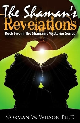 The Shaman's Revelations: The Shamanic Mysteries - Book 5 by Wilson, Norman W.