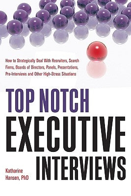 Top Notch Executive Interviews: How to Strategically Deal with Recruiters, Search Firms, Boards of Directors, Panels, Presentations, Pre-Interviews, a by Hansen, Katharine