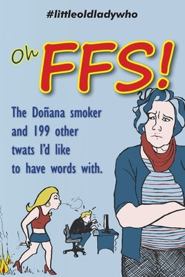 Oh FFS!: The Doñana smoker and 199 other twats I'd like to have words with. by Who, Little Old Lady