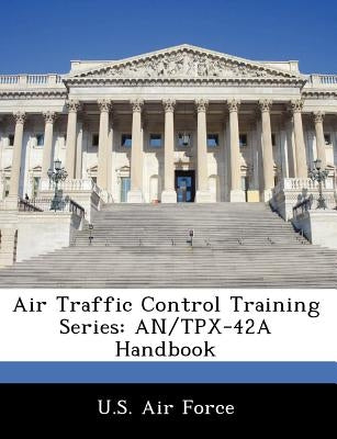 Air Traffic Control Training Series: An/Tpx-42a Handbook by U. S. Air Force
