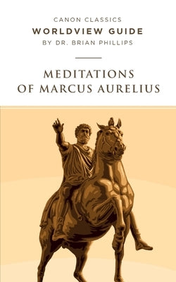 Worldview Guide for Meditations of Marcus Aurelius by Phillips, Brian