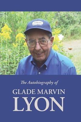 The Autobiography of Glade Marvin Lyon by Lyon, Glade M.