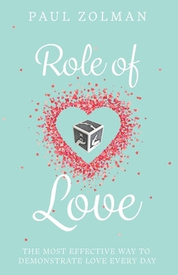 Role of Love: The most effective way to demonstrate love everyday by Zolman, Paul