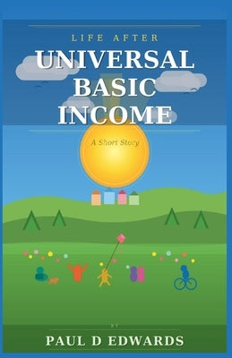 Life After Universal Basic Income A Short Story by Edwards, Paul