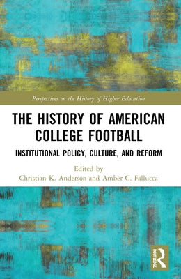The History of American College Football: Institutional Policy, Culture, and Reform by Anderson, Christian