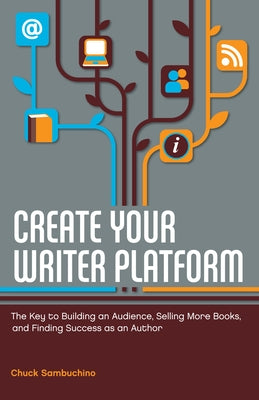 Create Your Writer Platform: The Key to Building an Audience, Selling More Books, and Finding Success as an a Uthor by Sambuchino, Chuck