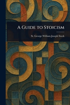 A Guide to Stoicism by Stock, St George William Joseph